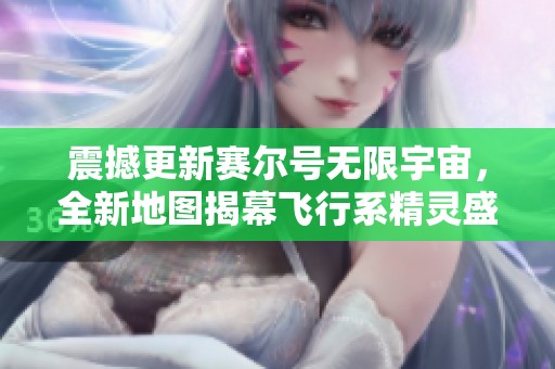 震撼更新赛尔号无限宇宙，全新地图揭幕飞行系精灵盛宴