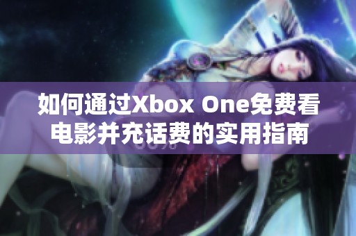 如何通过Xbox One免费看电影并充话费的实用指南