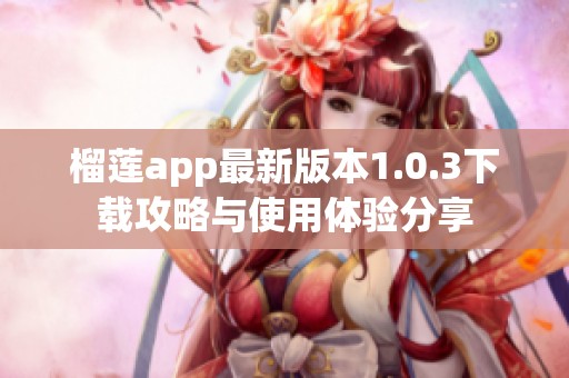 榴莲app最新版本1.0.3下载攻略与使用体验分享