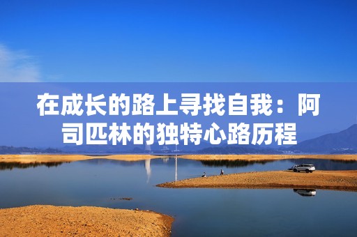 在成长的路上寻找自我：阿司匹林的独特心路历程