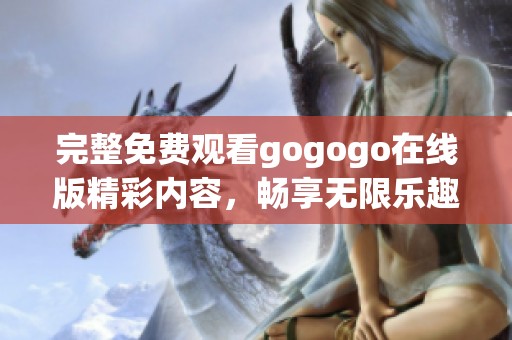 完整免费观看gogogo在线版精彩内容，畅享无限乐趣