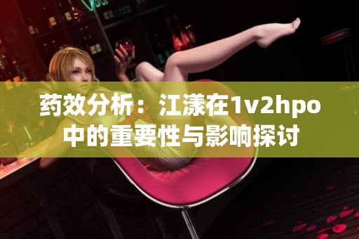 药效分析：江漾在1v2hpo中的重要性与影响探讨