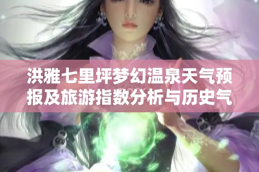 洪雅七里坪梦幻温泉天气预报及旅游指数分析与历史气温回顾