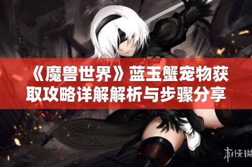 《魔兽世界》蓝玉蟹宠物获取攻略详解解析与步骤分享