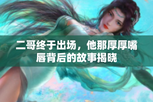 二哥终于出场，他那厚厚嘴唇背后的故事揭晓