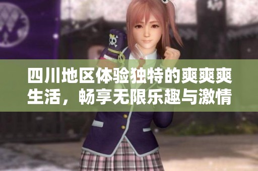 四川地区体验独特的爽爽爽生活，畅享无限乐趣与激情