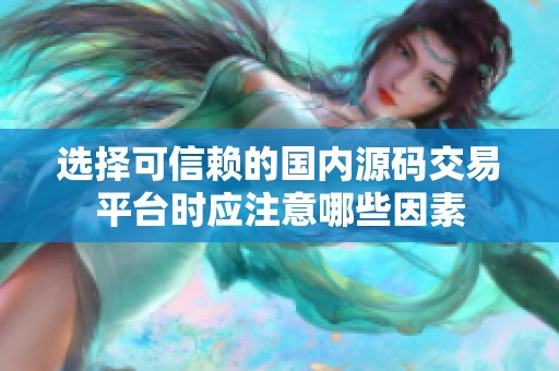 选择可信赖的国内源码交易平台时应注意哪些因素