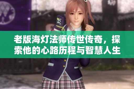 老版海灯法师传世传奇，探索他的心路历程与智慧人生