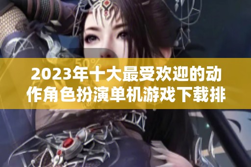 2023年十大最受欢迎的动作角色扮演单机游戏下载排行分析