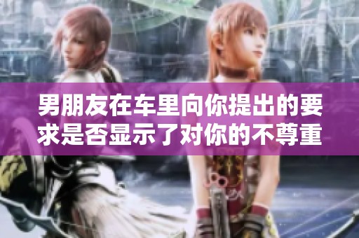 男朋友在车里向你提出的要求是否显示了对你的不尊重