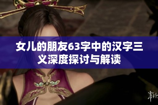 女儿的朋友63字中的汉字三义深度探讨与解读