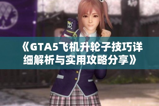 《GTA5飞机升轮子技巧详细解析与实用攻略分享》