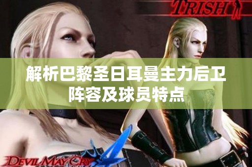 解析巴黎圣日耳曼主力后卫阵容及球员特点