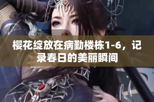 樱花绽放在病勤楼栋1-6，记录春日的美丽瞬间