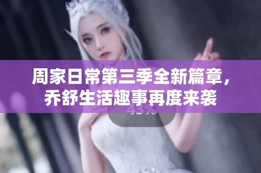 周家日常第三季全新篇章，乔舒生活趣事再度来袭