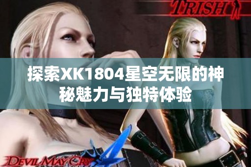 探索XK1804星空无限的神秘魅力与独特体验