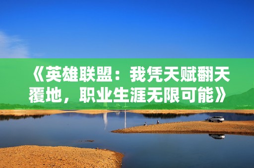 《英雄联盟：我凭天赋翻天覆地，职业生涯无限可能》