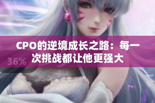 CPO的逆境成长之路：每一次挑战都让他更强大