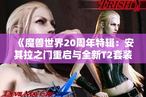 《魔兽世界20周年特辑：安其拉之门重启与全新T2套装发布》