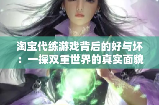 淘宝代练游戏背后的好与坏：一探双重世界的真实面貌