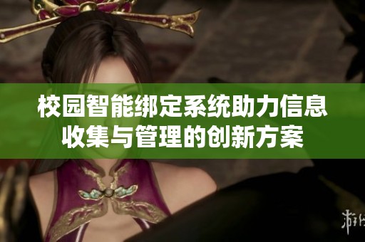 校园智能绑定系统助力信息收集与管理的创新方案