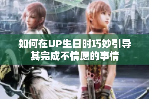 如何在UP生日时巧妙引导其完成不情愿的事情