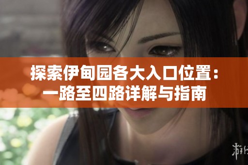 探索伊甸园各大入口位置：一路至四路详解与指南
