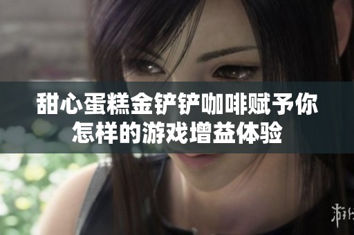 甜心蛋糕金铲铲咖啡赋予你怎样的游戏增益体验