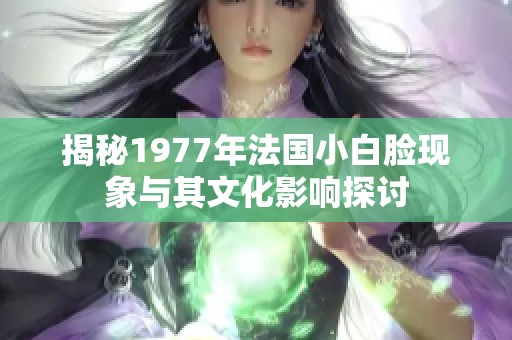 揭秘1977年法国小白脸现象与其文化影响探讨