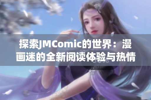 探索JMComic的世界：漫画迷的全新阅读体验与热情分享