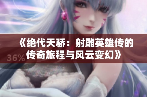 《绝代天骄：射雕英雄传的传奇旅程与风云变幻》
