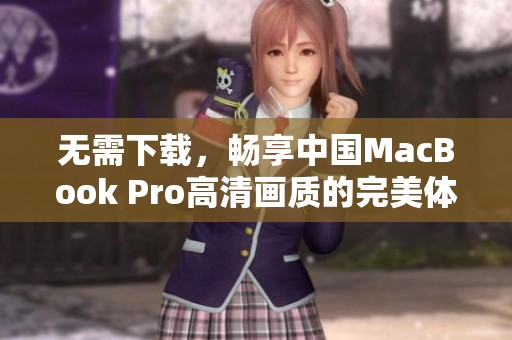 无需下载，畅享中国MacBook Pro高清画质的完美体验