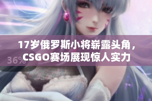 17岁俄罗斯小将崭露头角，CSGO赛场展现惊人实力