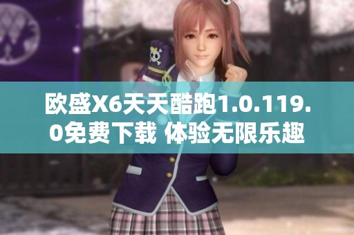 欧盛X6天天酷跑1.0.119.0免费下载 体验无限乐趣