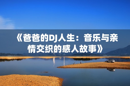 《爸爸的DJ人生：音乐与亲情交织的感人故事》