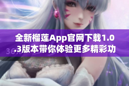 全新榴莲App官网下载1.0.3版本带你体验更多精彩功能