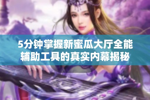 5分钟掌握新蜜瓜大厅全能辅助工具的真实内幕揭秘