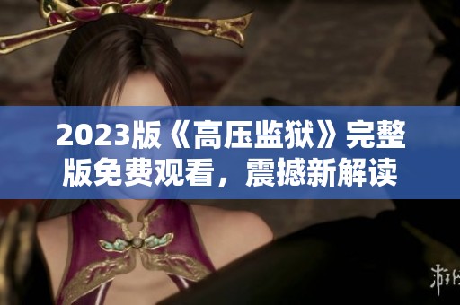 2023版《高压监狱》完整版免费观看，震撼新解读