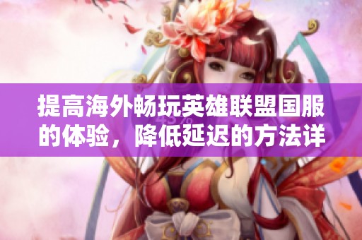 提高海外畅玩英雄联盟国服的体验，降低延迟的方法详解