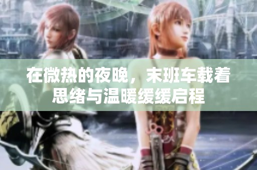 在微热的夜晚，末班车载着思绪与温暖缓缓启程