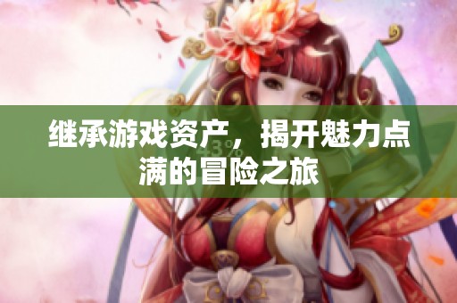继承游戏资产，揭开魅力点满的冒险之旅