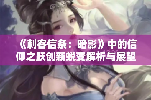《刺客信条：暗影》中的信仰之跃创新蜕变解析与展望