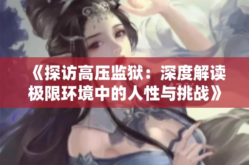《探访高压监狱：深度解读极限环境中的人性与挑战》