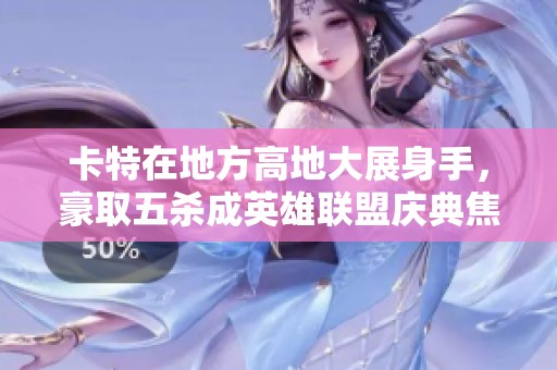 卡特在地方高地大展身手，豪取五杀成英雄联盟庆典焦点