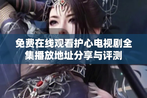 免费在线观看护心电视剧全集播放地址分享与评测