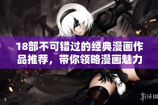 18部不可错过的经典漫画作品推荐，带你领略漫画魅力