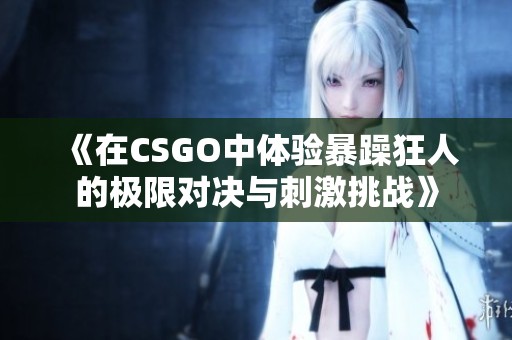 《在CSGO中体验暴躁狂人的极限对决与刺激挑战》