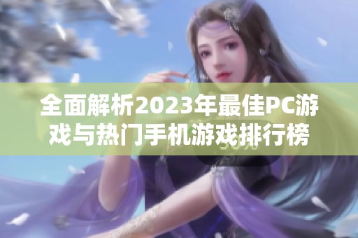 全面解析2023年最佳PC游戏与热门手机游戏排行榜