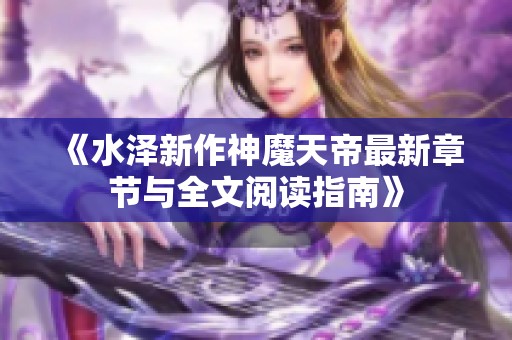 《水泽新作神魔天帝最新章节与全文阅读指南》