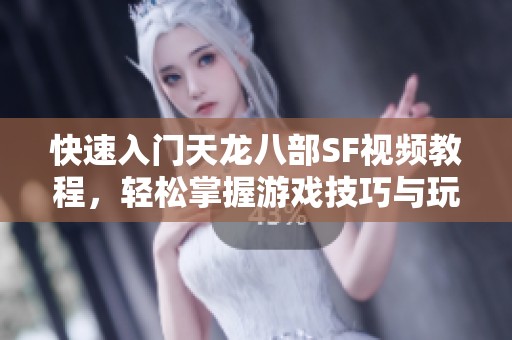 快速入门天龙八部SF视频教程，轻松掌握游戏技巧与玩法